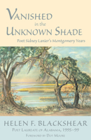 Vanished in the Unknown Shade: Poet Sidney Lanier's Montgomery Years 1603062610 Book Cover