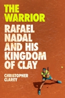 The Warrior: Rafael Nadal and His Kingdom of Clay 1538759136 Book Cover