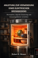 ANLEITUNG ZUR VERWENDUNG EINES ELEKTRISCHEN BRENNBODENS: Brennpläne, digitale Steuerung und Glasurergebnisse verstehen (German Edition) B0GQ44STCH Book Cover