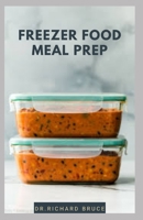 FREEZER FOOD MEAL PREP: Step By Step Guide To Preparing Your Delicious Freezer Food From Freezer To Stomach : Includes Over 30 Recipes B08PQZHG14 Book Cover
