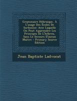 Grammaire Hébraique, À L'usage Des Écoles De Sorbonne: Avec Laquelle On Peut Apprendre Les Principes De L'hébreu, Sans Le Secours D'aucun Maître 127101209X Book Cover