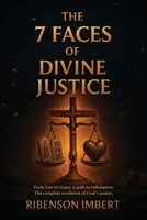 The 7 Faces of Divine Justice: From Law to Grace: A Path Toward Redemption and the Complete Resolution of God's Justice B0GNNZQJTY Book Cover