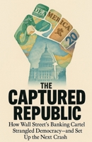The Captured Republic: How Wall Street's Banking Cartel Strangled Democracy-and Set Up the Next Crash B0FH5GC212 Book Cover