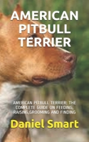 AMERICAN PITBULL TERRIER: AMERICAN PITBULL TERRIER: THE COMPLETE GUIDE ON FEEDING, RAISING,GROOMING AND FINDING B08X6DRP2M Book Cover