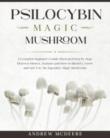 Psilocybin Magic Mushroom: A Complete Magic Mushroom guide for beginners illustrated Step by Step!Discover History, Features, Species and How to ... Safe Use the legendary Psychedelic Mushroom B084DGQJKH Book Cover