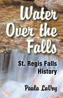 Water Over the Falls: St. Regis Falls History 1572584688 Book Cover