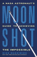 Moonshot: A NASA Astronaut’s Guide to Achieving the Impossible 030683264X Book Cover