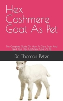 Hex Cashmere Goat As Pet: The Complete Guide On How To Care, Train And Feed Your Hexi Cashmere Goat As Pet B09DJGQZ8L Book Cover