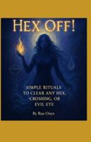 Hex Off!: Simple Rituals to Clear Any Hex, Crossing, or Evil Eye B0G4GZX7N2 Book Cover