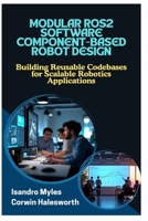 MODULAR ROS2 SOFTWARE COMPONENT-BASED ROBOT DESIGN: Building Reusable Codebases for Scalable Robotics Applications B0FJYMJSKN Book Cover