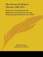 The Poems Of Robert Chester, 1601-1611: With Verse Contributions By Shakespeare, Ben Jonson, George Chapman, John Marston, Etc. 1357352379 Book Cover