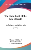 The Hand Book Of The Vale Of Neath: Its Railway And Waterfalls 1167179560 Book Cover