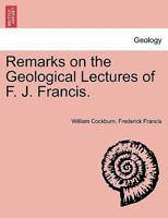 Remarks on the Geological Lectures of F. J. Francis. 1241053928 Book Cover