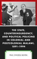 The State, Counterinsurgency, and Political Policing in Colonial and Postcolonial Malawi, 1891-1994 1793615012 Book Cover