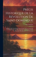 Précis Historique De La Révolution De Saint-Domingue: Réfutation De Certains Ouvrages Publiés Sur Les Causes De Cette Révolution. De L'État Actuel De ... D'En Recouvrer La Possession (French Edition) 1020060816 Book Cover
