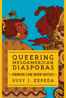 Queering Mesoamerican Diasporas: Remembering Xicana Indigena Ancestries 0252086600 Book Cover