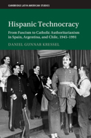 Hispanic Technocracy: From Fascism to Catholic Authoritarianism in Spain, Argentina, and Chile, 1945-1991 1009603043 Book Cover