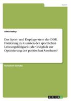 Das Sport- und Dopingsystem der DDR. F�rderung zu Gunsten der sportlichen Leistungsf�higkeit oder lediglich zur Optimierung des politischen Ansehens? 366848130X Book Cover