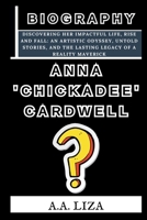 Anna 'Chickadee' Cardwell?: Discovering Her Impactful Life, Rise and Fall: An Artistic Odyssey, Untold Stories, and the Lasting Legacy of a Reality Maverick (Biographies Collection) B0CQ32FXR1 Book Cover