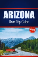 ARIZONA Road Trip Guide 2026: Discover Scenic Routes, Desert Adventures & Local Insights in the United States B0GKCYKKK4 Book Cover