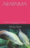 ARAPAIMA: The Best Guide To Know Everything About Arapaima B08GVGC6GS Book Cover