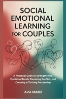 Social Emotional Learning for Couples: A Practical Guide to Strengthening Emotional Bonds, Resolving Conflict, and Creating a Thriving Partnership B0FHF67787 Book Cover