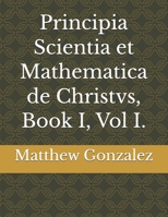 Principia Scientia et Mathematica de Christvs, Book I, Vol I. B0GNSNXNXZ Book Cover