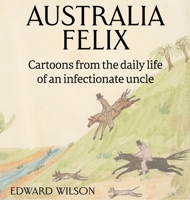 Australia Felix: Cartoons from the daily life of an infectionate uncle 1925749878 Book Cover