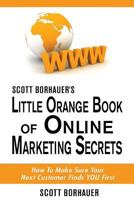 Scott Borhauer's Little Orange Book of Online Marketing Secrets: How to Make Sure Your Next Customer Finds You First 1483957675 Book Cover