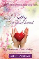 Putty in Your Hand: How to Understand, Attract & Keep Your Man - Intimate Love Letters from a Man's Open Heart 0692765506 Book Cover
