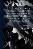 Results of an Experimental Inquiry Into the Mechanical Properties of Steel ... Manufactured by Christian Aspelin 1147501157 Book Cover