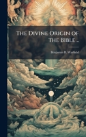 The Divine Origin of the Bible .. 1025233220 Book Cover