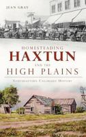 Homesteading Haxtun and the High Plains:: Northeastern Colorado History 1609498437 Book Cover