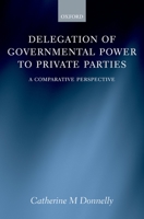 Delegation of Governmental Power to Private Parties: A Comparative Perspective 0199298246 Book Cover