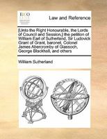 Unto the Right Honourable the Lords of Council and Session, the petition of William Earl of Sutherland, ... 1170814417 Book Cover