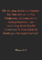 Romans 2: 4 Notebook: Or do you show contempt for the riches of his kindness, forbearance and patience, not realizing that God's kindness is intended to lead you to re: Romans 2:4 Notebook, Bible Vers 1677042680 Book Cover