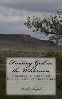 Finding God in the Wilderness: Learning to Trust God During Times of Uncertainty 0692888357 Book Cover