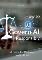 How to Govern AI Responsibly: A Guide for Ordinary Institutions 3696395307 Book Cover