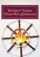 Bright Dawn Dharma Glimpses: A Collection of Teachings from Everyday Life 0964299259 Book Cover