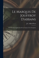 Le Marquis De Jouffroy D'Abbans: Inventeur De L'Application De La Vapeur A La Navigation (1889) 1018463038 Book Cover