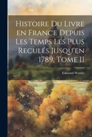 Histoire du Livre en France Depuis les Temps les Plus Reculés Jusqu'en 1789, Tome II 1022077864 Book Cover