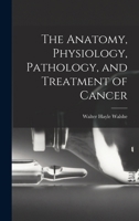 The Anatomy, Physiology, Pathology, and Treatment of Cancer 1016256043 Book Cover
