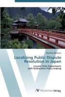 Localizing Public Dispute Resolution in Japan: Lessons from Experiments with Deliberative Policy-making 383643590X Book Cover