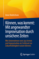 Können, was kommt: Mit angewandter Improvisation durch unsichere Zeiten: Wie Unternehmen vom Jazz lernen und Improvisation als Schlüssel zur Zukunftsfähigkeit nutzen können. (German Edition) 3658491698 Book Cover