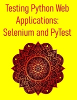 Testing Python Web Applications: Selenium and PyTest: Master Web UI Testing, API Testing, and CI/CD Integration for Modern Web Applications B0FFSCGLGL Book Cover
