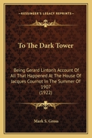 To The Dark Tower: Being Gerard Linton's Account Of All That Happened At The House Of Jacques Cournot In The Summer Of 1907 0548823790 Book Cover
