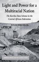Light and Power for a Multiracial Nation: The Kariba Dam Scheme in the Central African Federation (Cambridge Imperial and Post-Colonial Studies Series) 113726876X Book Cover
