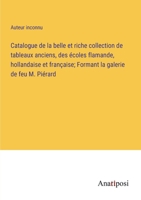 Catalogue de la belle et riche collection de tableaux anciens, des écoles flamande, hollandaise et française; Formant la galerie de feu M. Piérard 3382716585 Book Cover