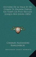 Histoire De La Ville Et Du Comte De Dalhem Depuis Les Temps Les Plus Recules Jusqu'a Nos Jours (1852) 116011269X Book Cover