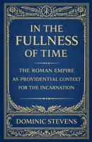 In the Fullness of Time: The Roman Empire as Providential Context for the Incarnation B0GW9PQ8G2 Book Cover